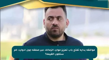 موافقة بداية تفتح باب تعزيز موارد الزمالك عبر صفقة جون إدوارد: كم ستكون القيمة؟